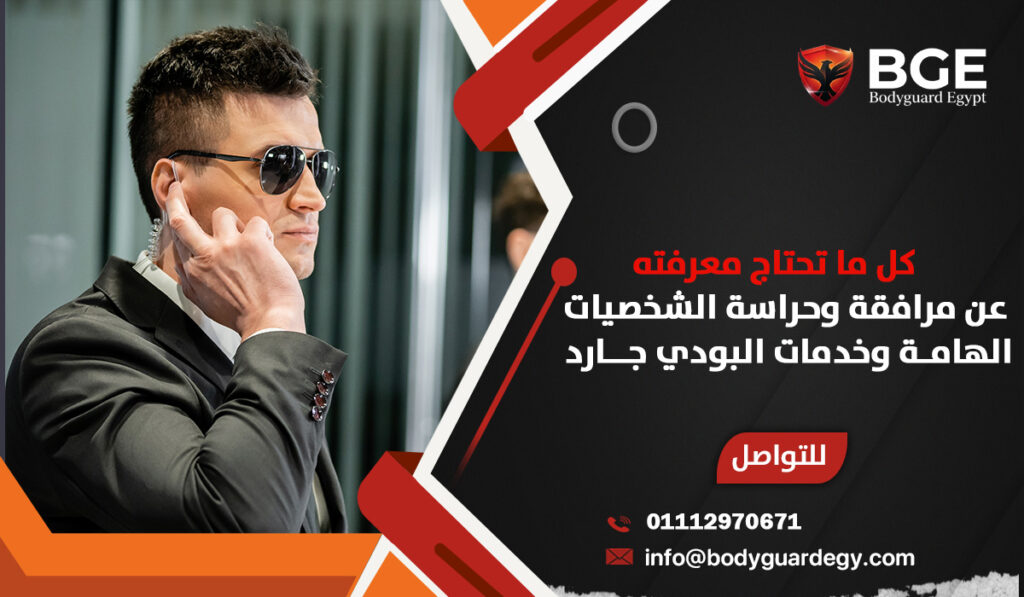 كل ما تحتاج معرفته عن مرافقة وحراسة الشخصيات الهامة وخدمات البودي جارد