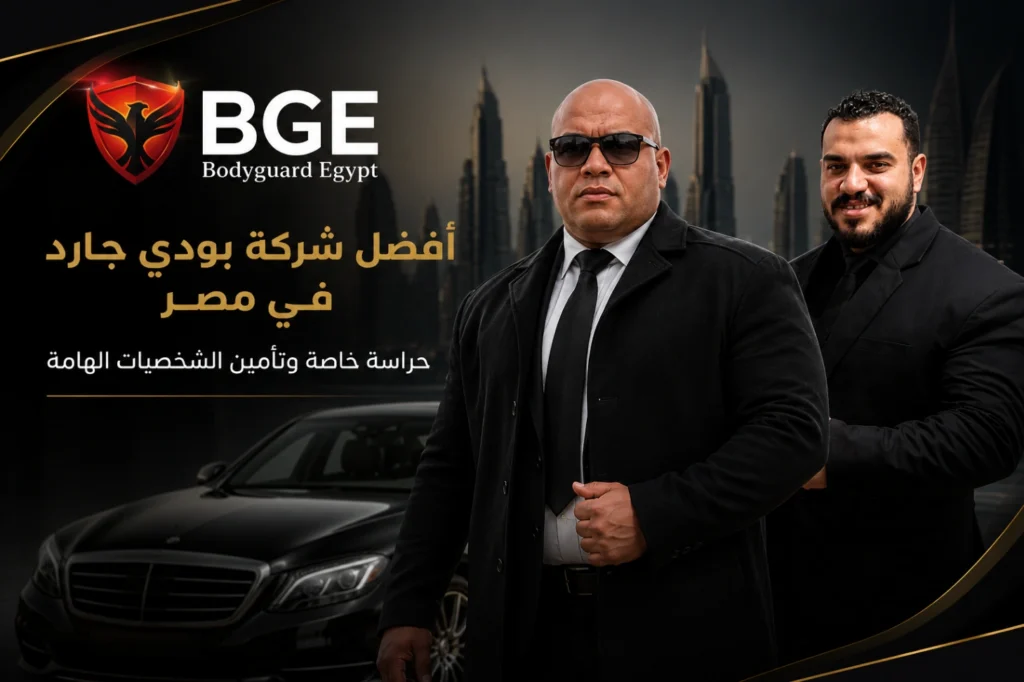 أفضل شركة بودي جارد في مصر | حراسة خاصة وتأمين الشخصيات الهامة