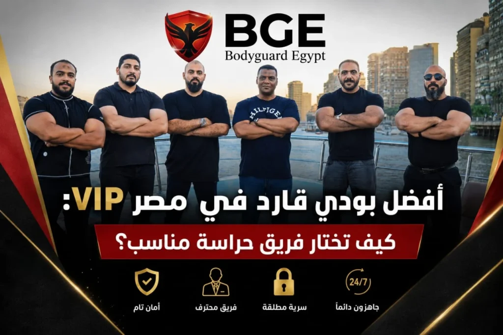 أفضل بودي قارد في مصر للشخصيات المهمة: كيف تختار فريق VIP مناسبًا؟