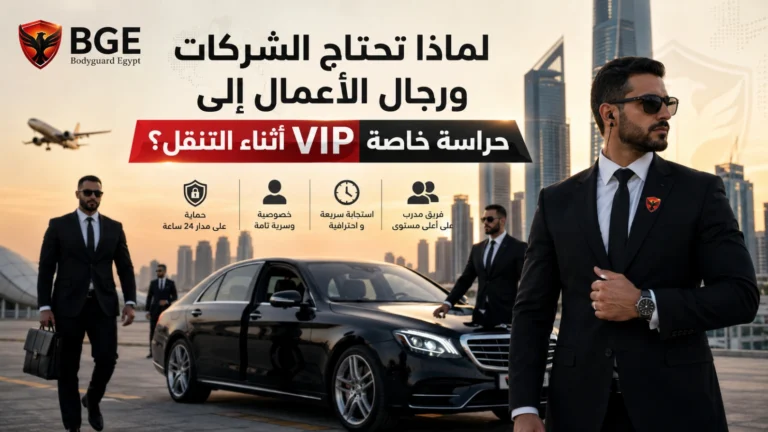 لماذا تحتاج الشركات ورجال الأعمال إلى حراسة خاصة VIP أثناء التنقل؟